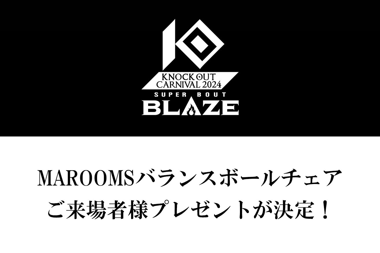 6.23 MAROOMS presents 「KNOCK OUT CARNIVAL 2024 SUPER BOUT “BLAZE”」｜MAROOMSバランスボールチェア・ご来場者様プレゼント！