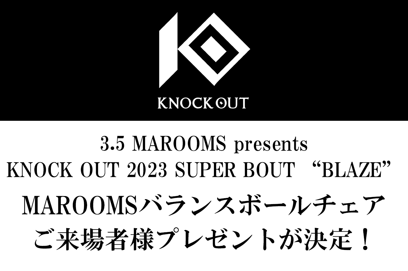 3.5 MAROOMS presents 「KNOCK OUT 2023 SUPER BOUT “BLAZE”」｜MAROOMSバランスボールチェア・ご来場者様プレゼント！
