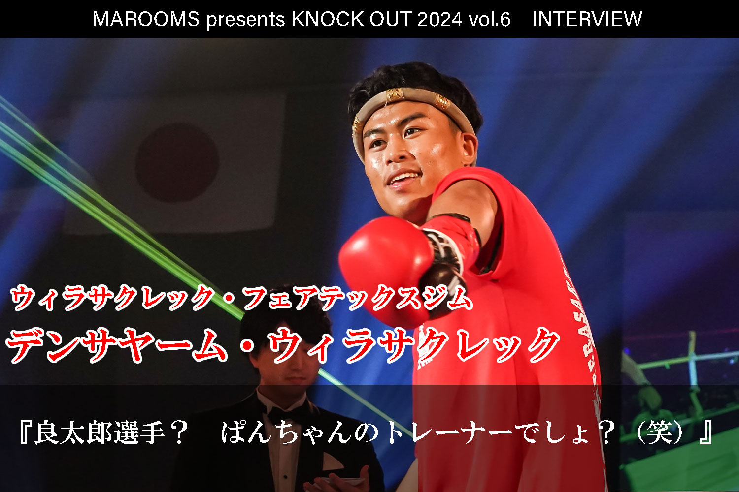 12.1 MAROOMS presents KNOCK OUT 2024 vol.6｜デンサヤーム・ウィラサクレックインタビュー公開！