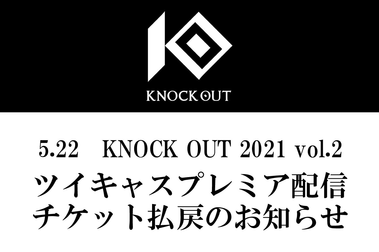 5.22 KNOCK OUT 2021 vol.2｜ツイキャスプレミア配信チケット払戻のお知らせ