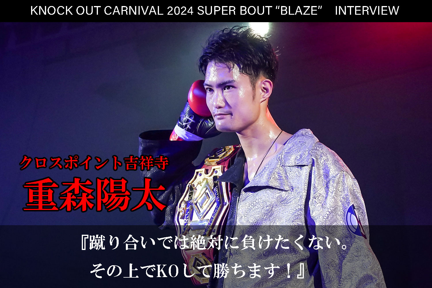 6.23 KNOCK OUT CARNIVAL 2024 SUPER BOUT “BLAZE”｜重森陽太 インタビュー公開！