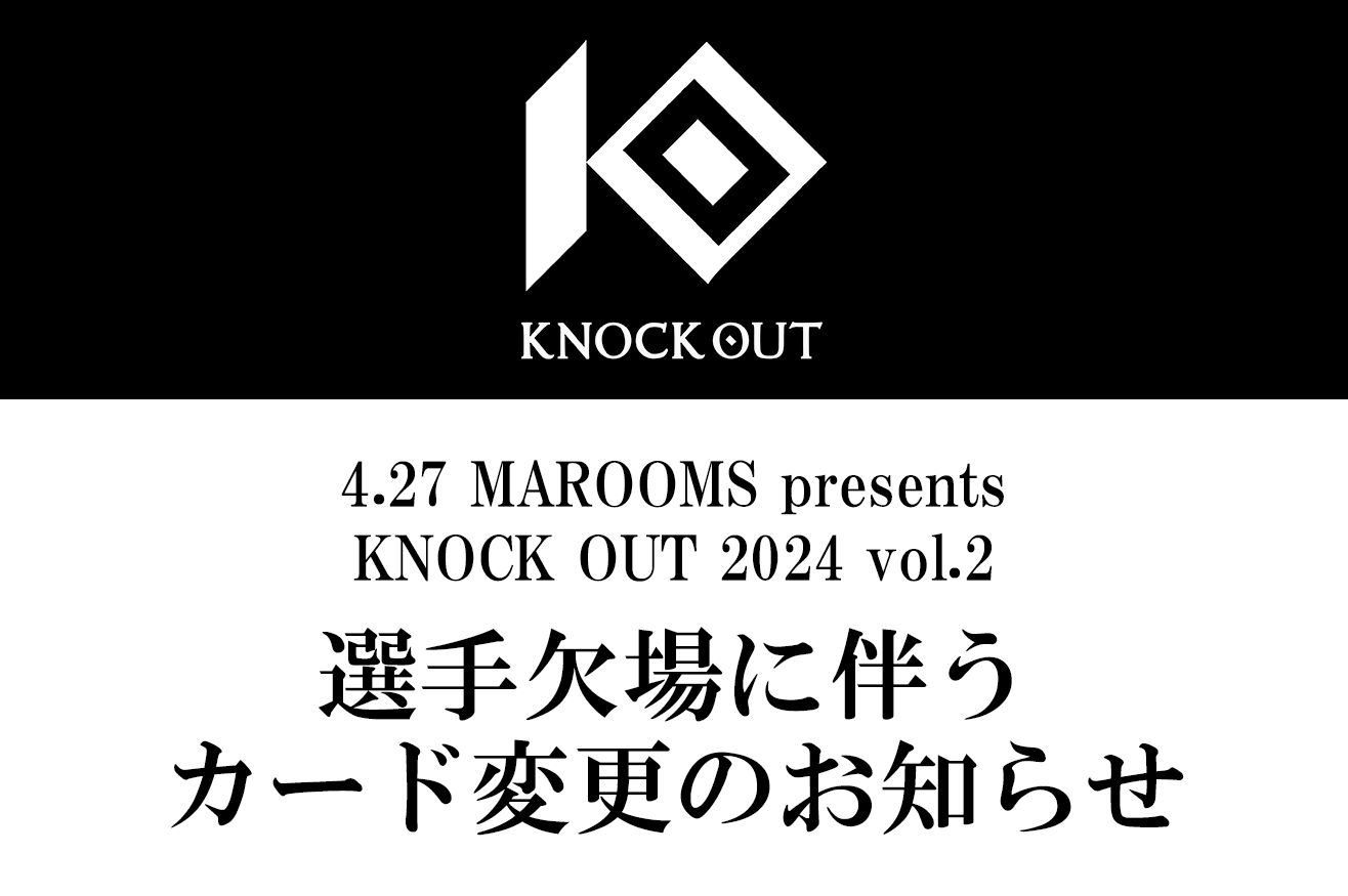 4.27 MAROOMS presents KNOCK OUT 2024 vol.2｜選手欠場に伴うカード変更のお知らせ