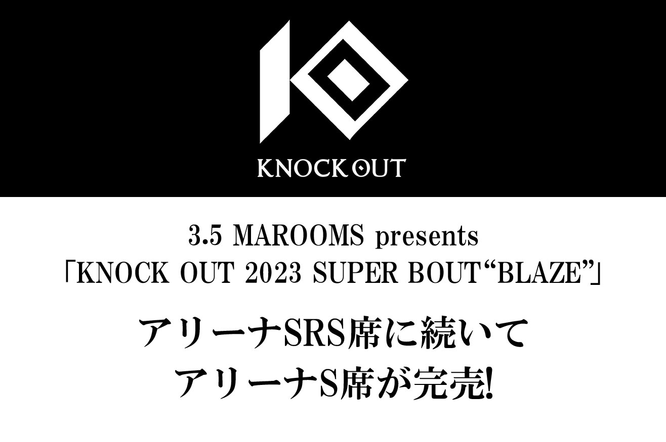 3.5 MAROOMS presents 「KNOCK OUT 2023 SUPER BOUT “BLAZE”」｜アリーナSRS席に続いてアリーナS席が完売!