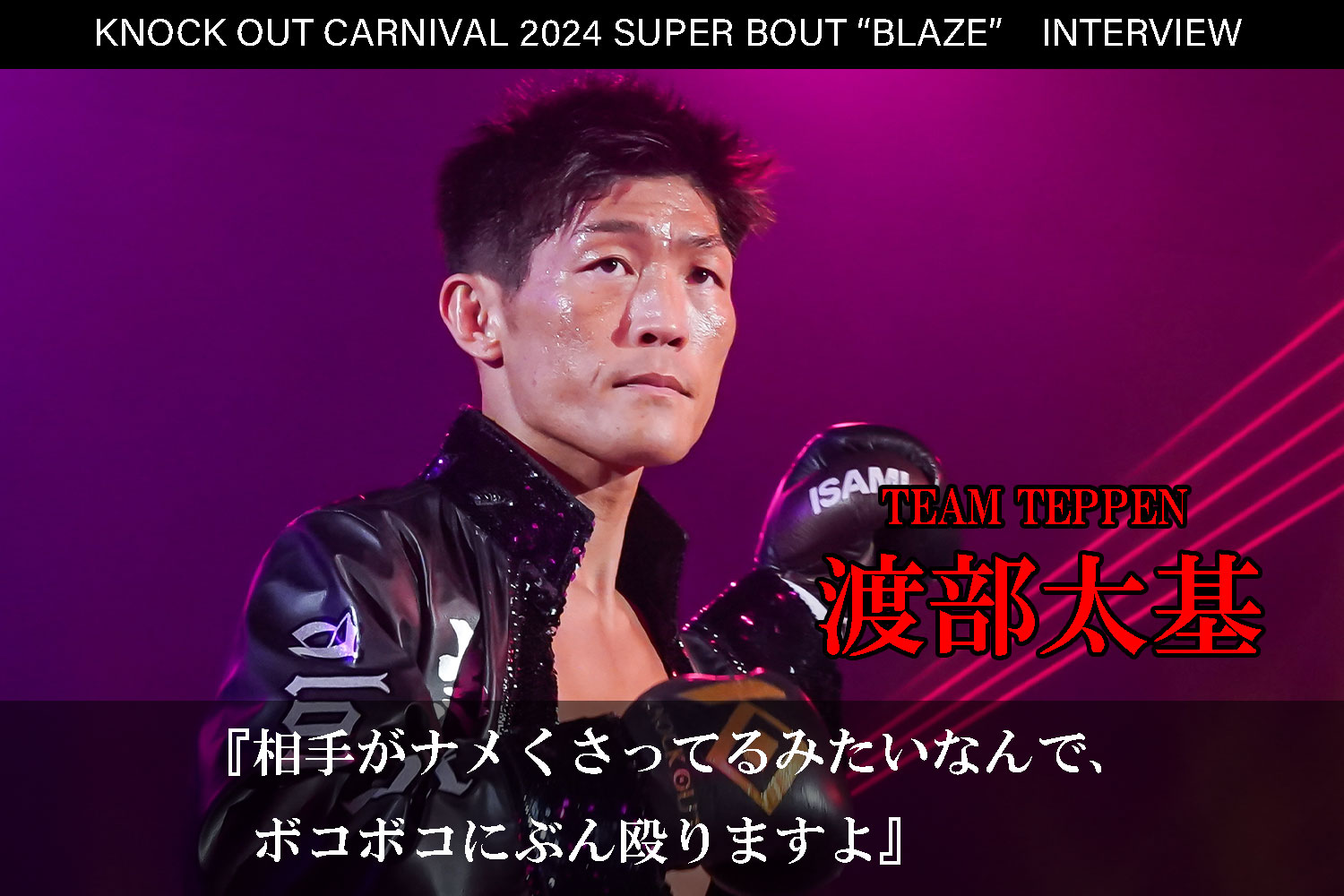 6.23 KNOCK OUT CARNIVAL 2024 SUPER BOUT “BLAZE”｜渡部太基インタビュー公開！