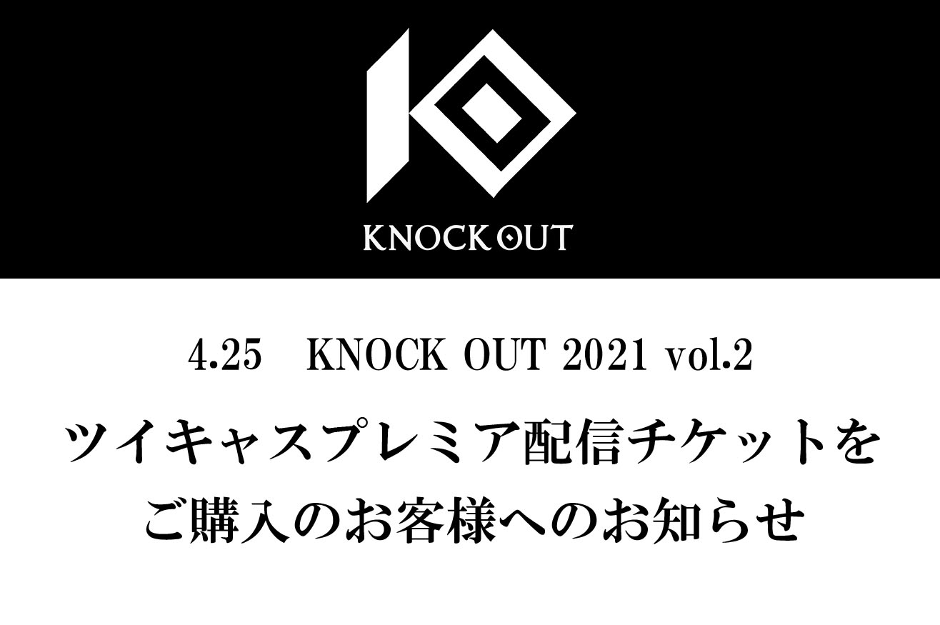 4.25 KNOCK OUT 2021 vol.2｜ツイキャスプレミア配信チケットをご購入のお客様へのお知らせ